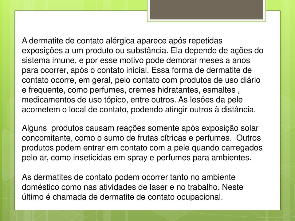 Essa forma de dermatite de contato ocorre, em geral, pelo contato com produtos de uso diário e frequente, como perfumes, cremes hidratantes, esmaltes, medicamentos de uso tópico, entre outros.