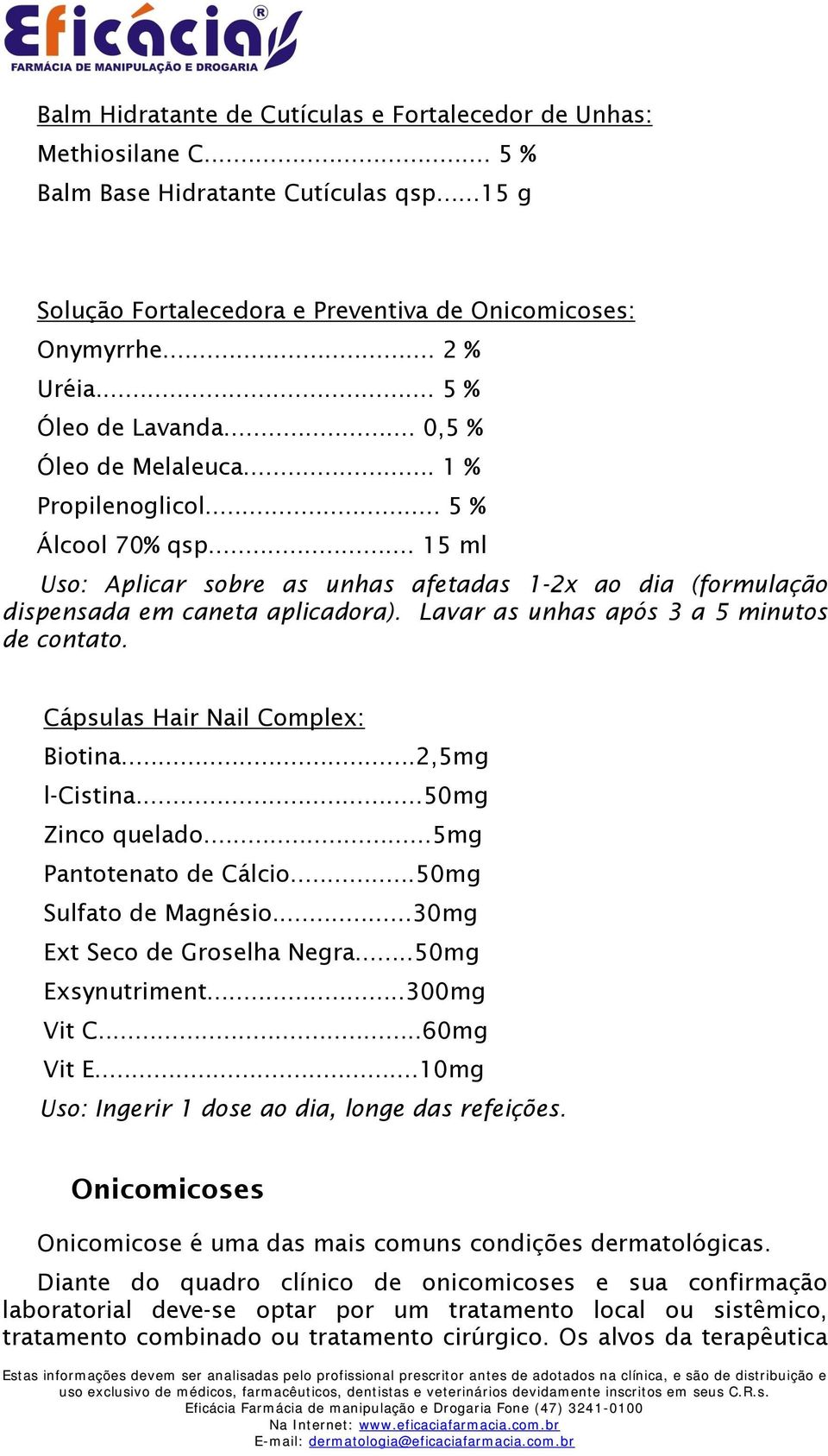 Lavar as unhas após 3 a 5 minutos de contato. Cápsulas Hair Nail Complex: Biotina...2,5mg l-cistina...50mg Zinco quelado...5mg Pantotenato de Cálcio...50mg Sulfato de Magnésio.