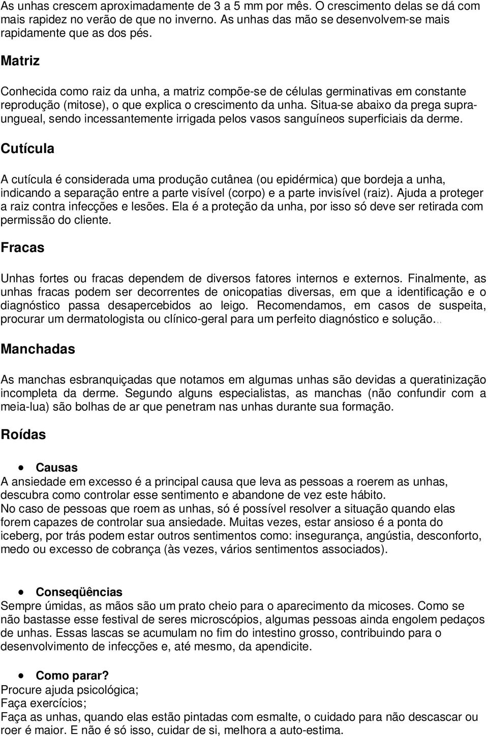 Situa-se abaixo da prega supraungueal, sendo incessantemente irrigada pelos vasos sanguíneos superficiais da derme.