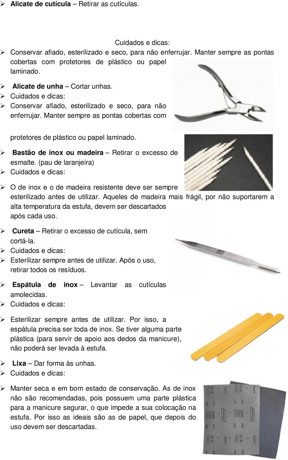 Bastão de inox ou madeira Retirar o excesso de esmalte. (pau de laranjeira) Cuidados e dicas: O de inox e o de madeira resistente deve ser sempre esterilizado antes de utilizar.