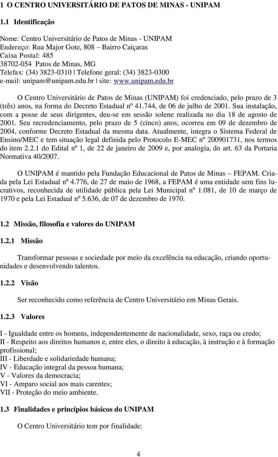 geral: (34) 3823-0300 e-mail: unipam@unipam.edu.br site: www.unipam.edu.br O Centro Universitário de Patos de Minas (UNIPAM) foi credenciado, pelo prazo de 3 (três) anos, na forma do Decreto Estadual nº 41.