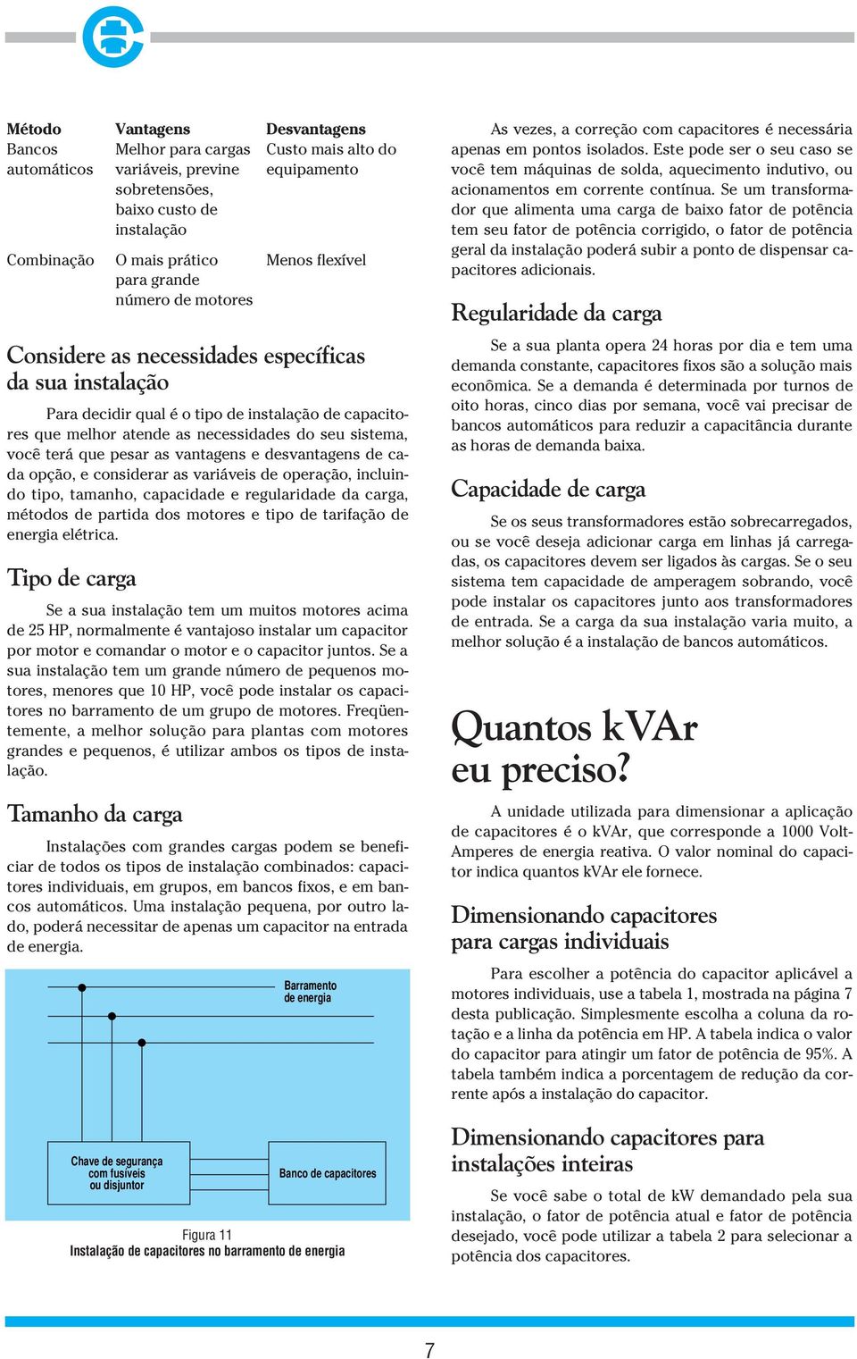 terá que pesar as vantagens e desvantagens de cada opção, e considerar as variáveis de operação, incluindo tipo, tamanho, capacidade e regularidade da carga, métodos de partida dos motores e tipo de