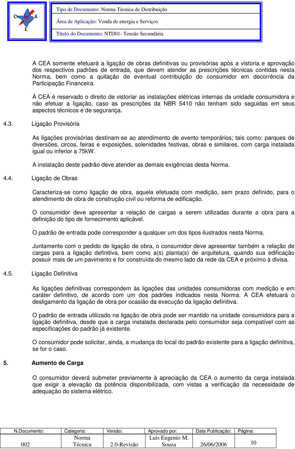 À CEA é reservado o direito de vistoriar as instalações elétricas internas da unidade consumidora e não efetuar a ligação, caso as prescrições da NBR 5410 não tenham sido seguidas em seus aspectos