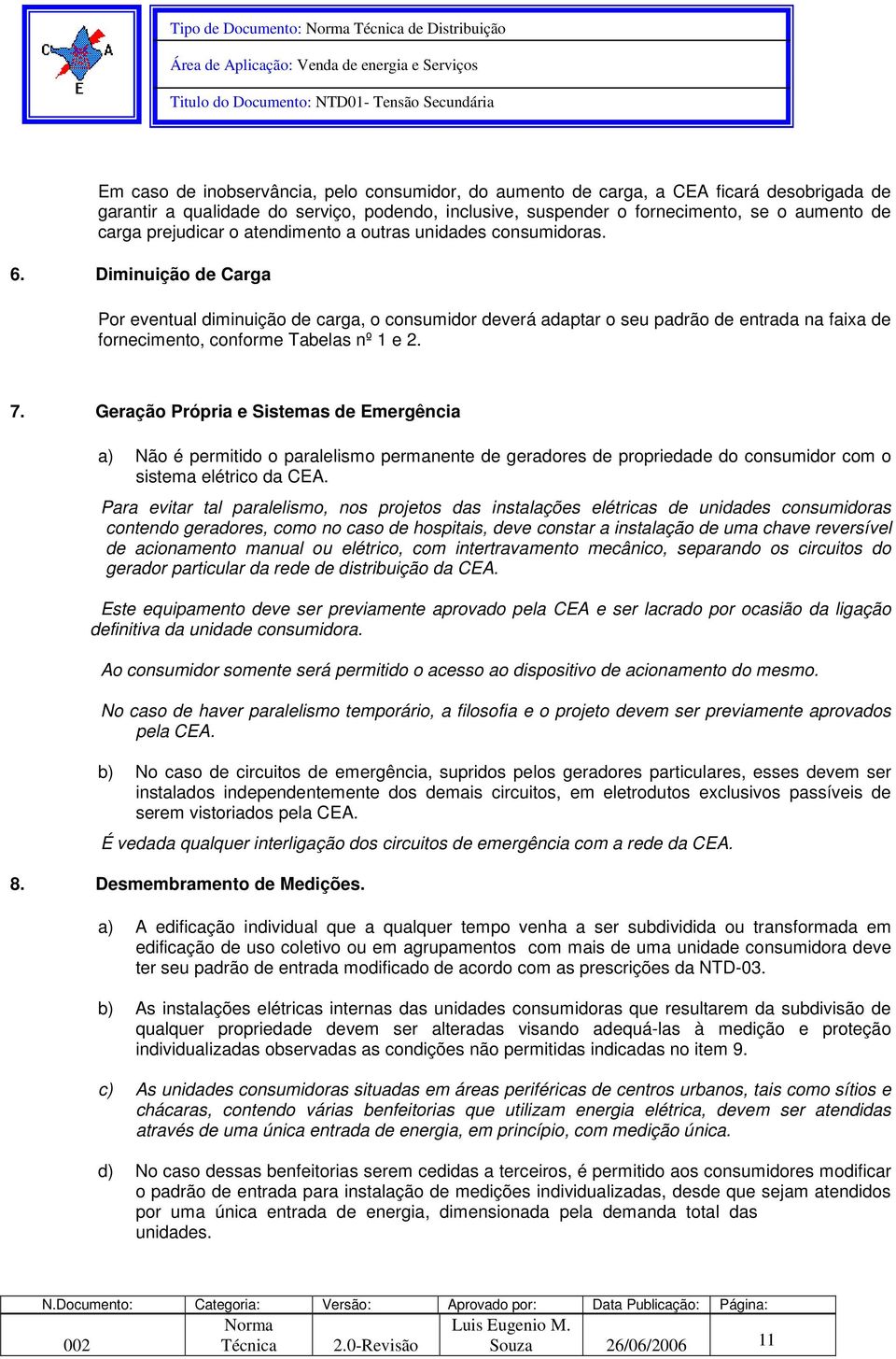 Diminuição de Carga Por eventual diminuição de carga, o consumidor deverá adaptar o seu padrão de entrada na faixa de fornecimento, conforme Tabelas nº 1 e 2. 7.