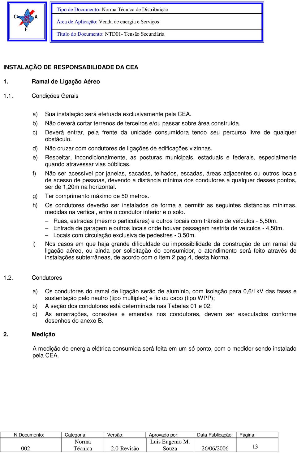 d) Não cruzar com condutores de ligações de edificações vizinhas. e) Respeitar, incondicionalmente, as posturas municipais, estaduais e federais, especialmente quando atravessar vias públicas.