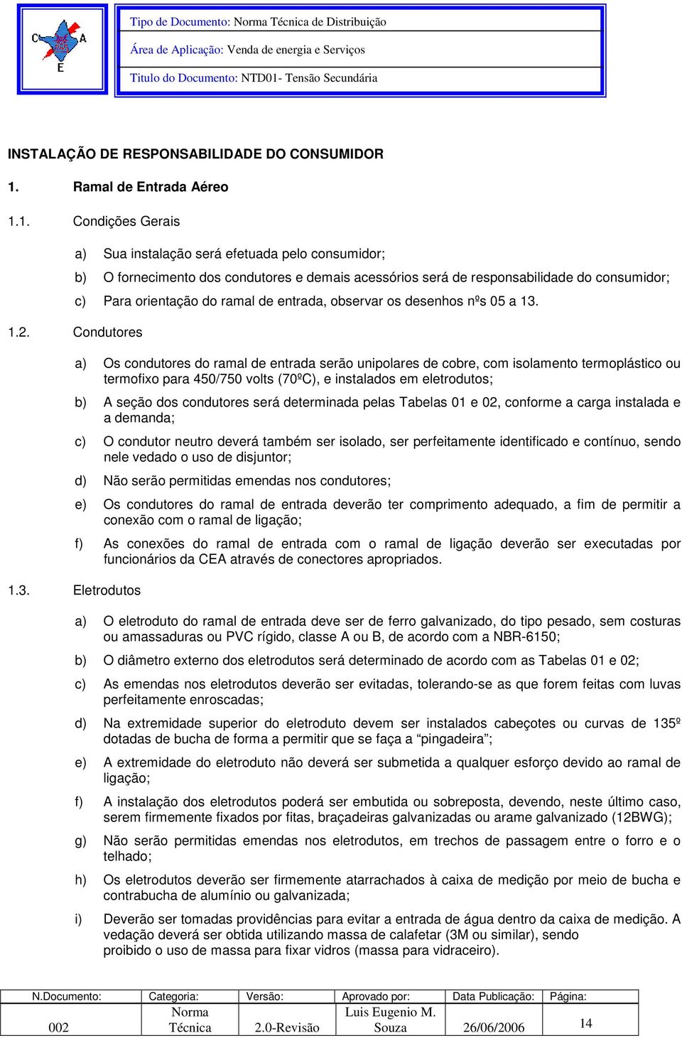 1. Condições Gerais a) Sua instalação será efetuada pelo consumidor; b) O fornecimento dos condutores e demais acessórios será de responsabilidade do consumidor; c) Para orientação do ramal de