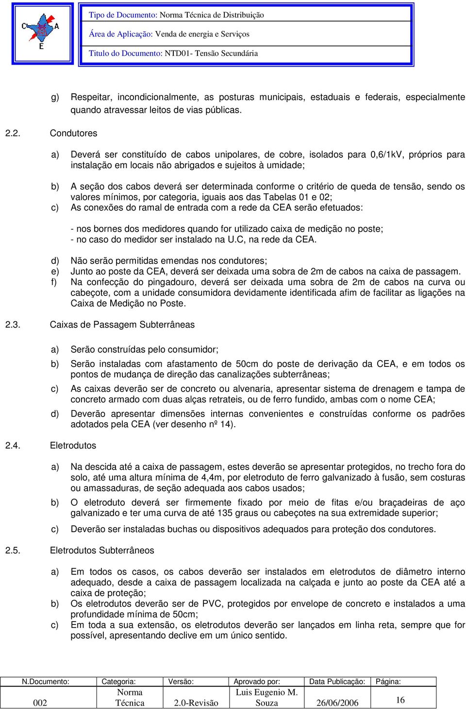 determinada conforme o critério de queda de tensão, sendo os valores mínimos, por categoria, iguais aos das Tabelas 01 e 02; c) As conexões do ramal de entrada com a rede da CEA serão efetuados: -