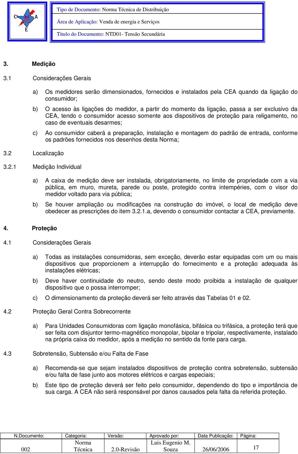 a ser exclusivo da CEA, tendo o consumidor acesso somente aos dispositivos de proteção para religamento, no caso de eventuais desarmes; c) Ao consumidor caberá a preparação, instalação e montagem do