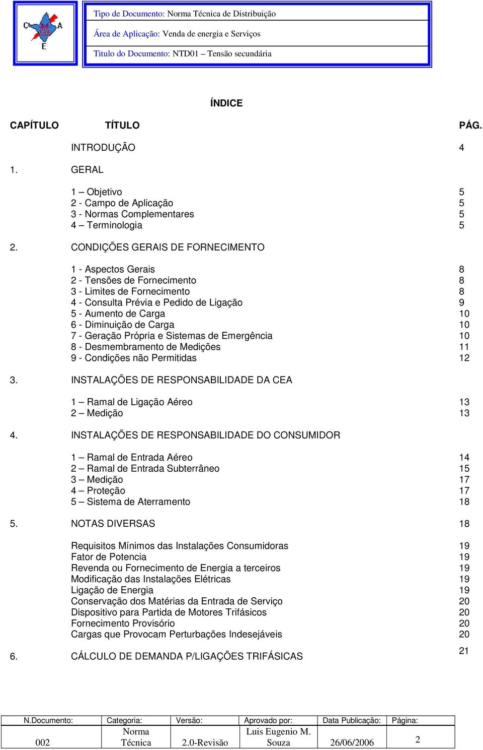 CONDIÇÕES GERAIS DE FORNECIMENTO 1 - Aspectos Gerais 8 2 - Tensões de Fornecimento 8 3 - Limites de Fornecimento 8 4 - Consulta Prévia e Pedido de Ligação 9 5 - Aumento de Carga 10 6 - Diminuição de