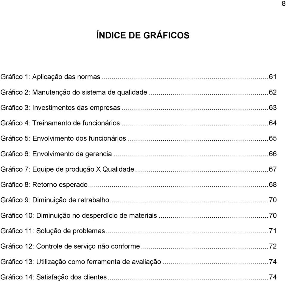 .. 66 Gráfico 7: Equipe de produção X Qualidade... 67 Gráfico 8: Retorno esperado... 68 Gráfico 9: Diminuição de retrabalho.