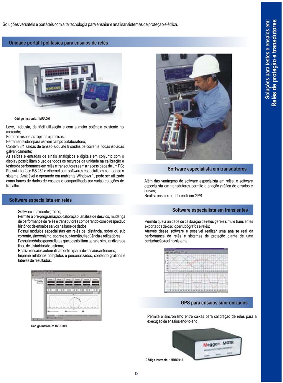 potência existente no mercado; Fornece respostas rápidas e precisas; Ferramenta ideal para uso em campo ou laboratório; Contém 3/4 saídas de tensão e/ou até 8 saídas de corrente, todas isoladas