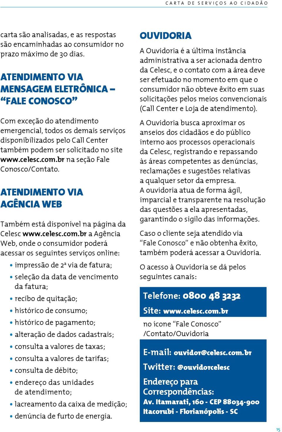 br na seção Fale Conosco/Contato. ATENDIMENTO VIA AGÊNCIA WEB Também está disponível na página da Celesc www.celesc.com.