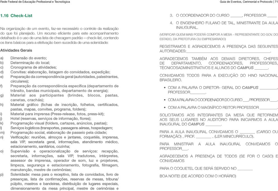 Gerais a) b) c) d) e) f) g) h) i) j) k) l) m) n) o) p) Dimensão do evento; Determinação do local; Cronograma de atividades; Convites: elaboração, listagem do convidados, expedição; Preparação da