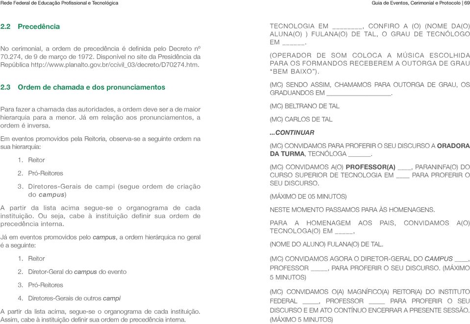 Já em relação aos pronunciamentos, a ordem é inversa. Em eventos promovidos pela Reitoria, observa-se a seguinte ordem na sua hierarquia: 1. Reitor 2. Pró-Reitores 3.