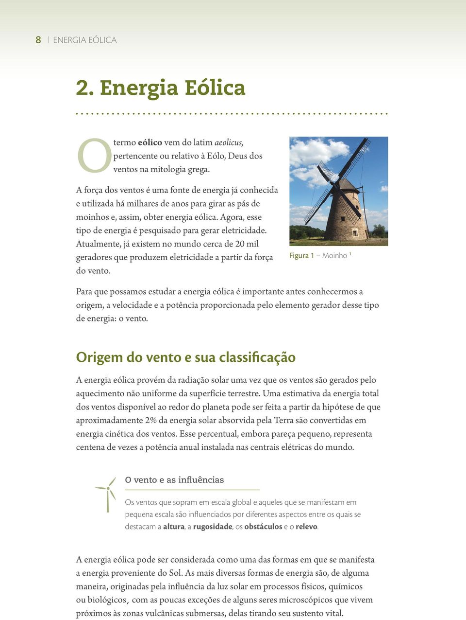 Agora, esse tipo de energia é pesquisado para gerar eletricidade. Atualmente, já existem no mundo cerca de 20 mil geradores que produzem eletricidade a partir da força do vento.