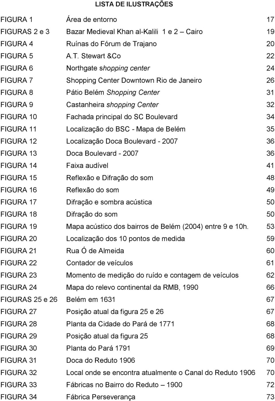 FIGURA 11 Localização do BSC - Mapa de Belém 35 FIGURA 12 Localização Doca Boulevard - 2007 36 FIGURA 13 Doca Boulevard - 2007 36 FIGURA 14 Faixa audível 41 FIGURA 15 Reflexão e Difração do som 48