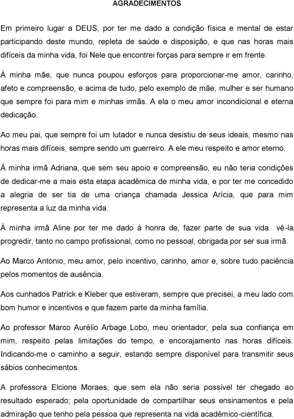 À minha mãe, que nunca poupou esforços para proporcionar-me amor, carinho, afeto e compreensão, e acima de tudo, pelo exemplo de mãe, mulher e ser humano que sempre foi para mim e minhas irmãs.