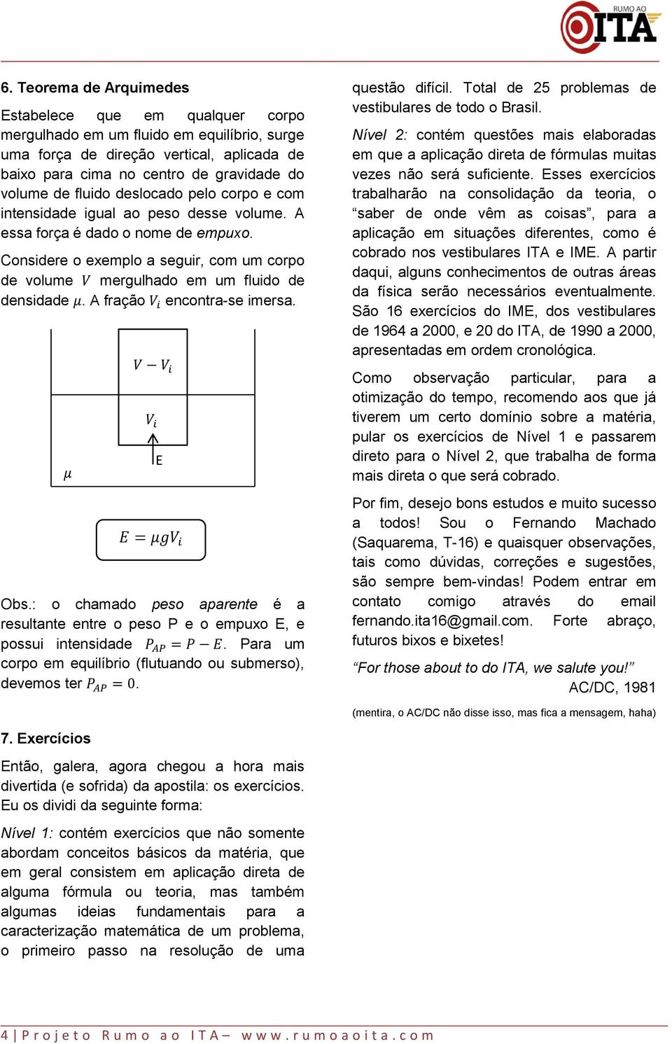 Considere o exemplo a seguir, com um corpo de volume mergulhado em um fluido de densidade. A fração encontra-se imersa. μ E V V i Obs.