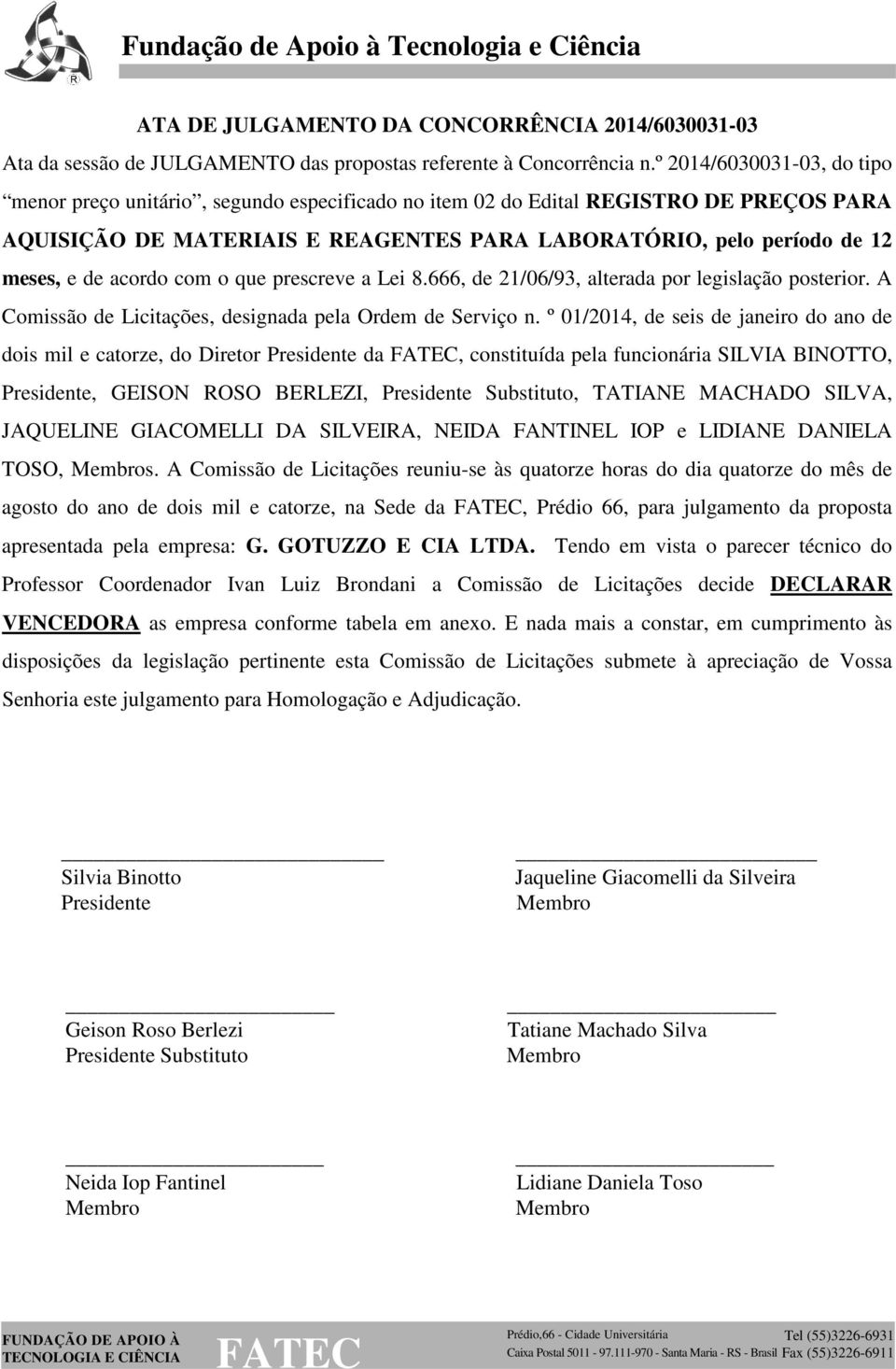 acordo com o que prescreve a Lei 8.666, de 21/06/93, alterada por legislação posterior. A Comissão de Licitações, designada pela Ordem de Serviço n.