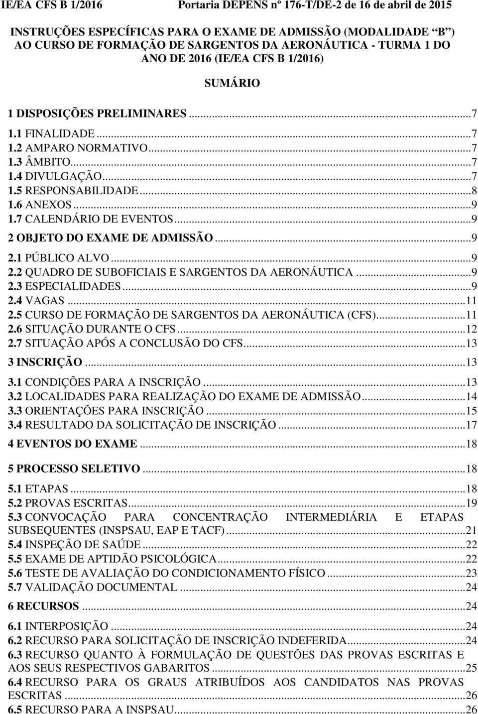 .. 9 2.2 QUADRO DE SUBOFICIAIS E SARGENTOS DA AERONÁUTICA... 9 2.3 ESPECIALIDADES... 9 2.4 VAGAS... 11 2.5 CURSO DE FORMAÇÃO DE SARGENTOS DA AERONÁUTICA (CFS)... 11 2.6 SITUAÇÃO DURANTE O CFS... 12 2.