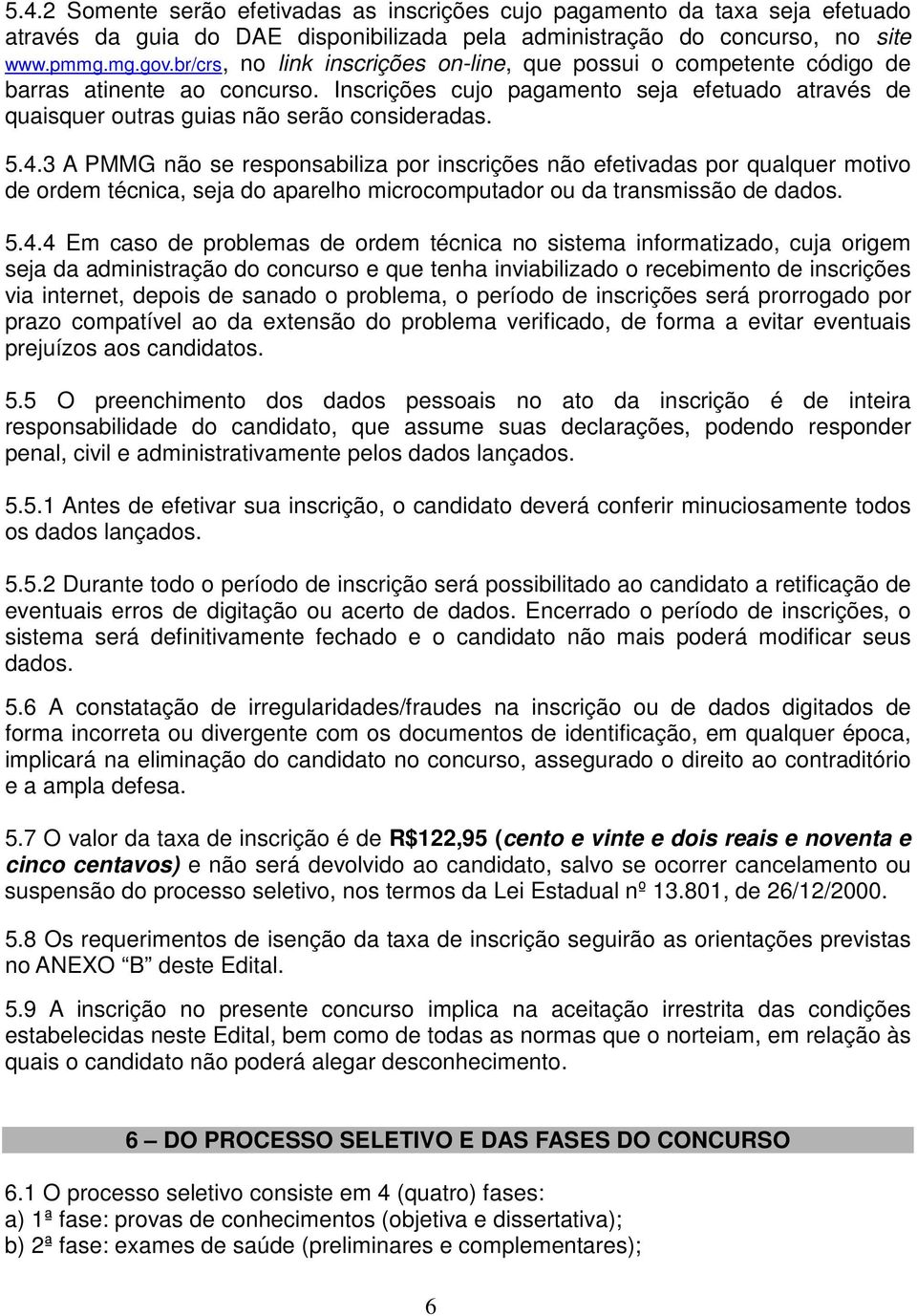 4.3 A PMMG não se responsabiliza por inscrições não efetivadas por qualquer motivo de ordem técnica, seja do aparelho microcomputador ou da transmissão de dados. 5.4.4 Em caso de problemas de ordem