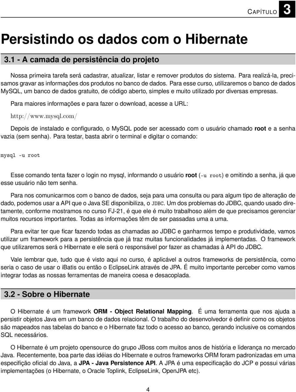 Para esse curso, utilizaremos o banco de dados MySQL, um banco de dados gratuito, de código aberto, simples e muito utilizado por diversas empresas.