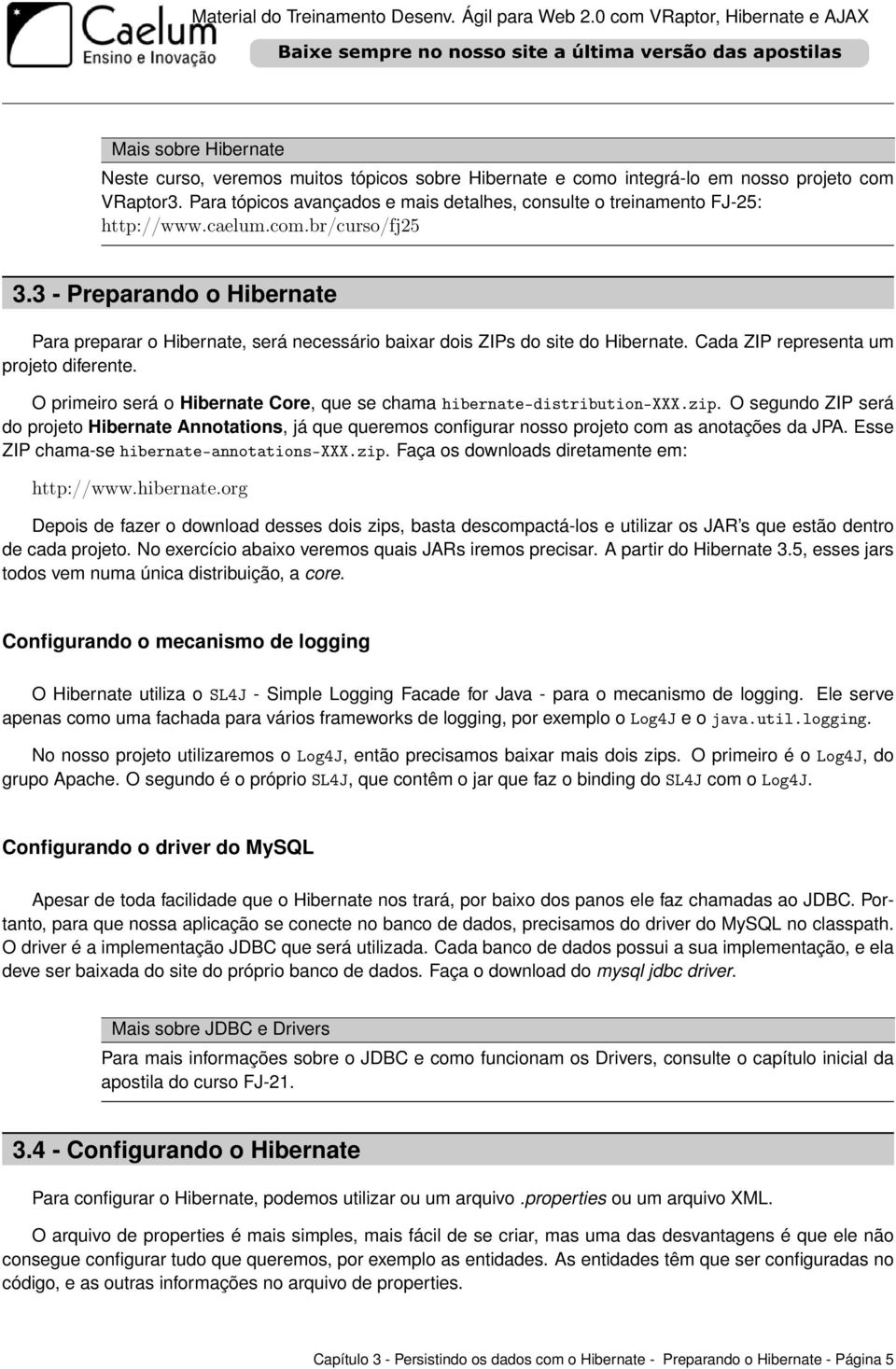 3 - Preparando o Hibernate Para preparar o Hibernate, será necessário baixar dois ZIPs do site do Hibernate. Cada ZIP representa um projeto diferente.