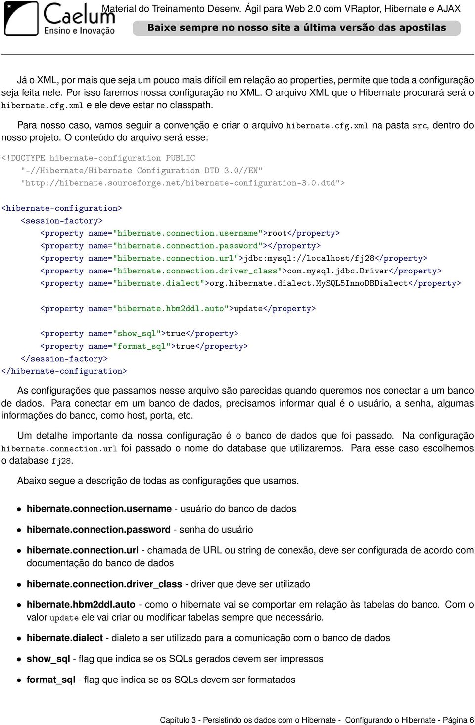 O conteúdo do arquivo será esse: <!DOCTYPE hibernate-configuration PUBLIC "-//Hibernate/Hibernate Configuration DTD 3.0//EN" "http://hibernate.sourceforge.net/hibernate-configuration-3.0.dtd"> <hibernate-configuration> <session-factory> <property name="hibernate.