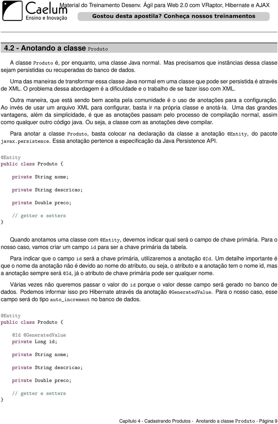 Outra maneira, que está sendo bem aceita pela comunidade é o uso de anotações para a configuração. Ao invés de usar um arquivo XML para configurar, basta ir na própria classe e anotá-la.