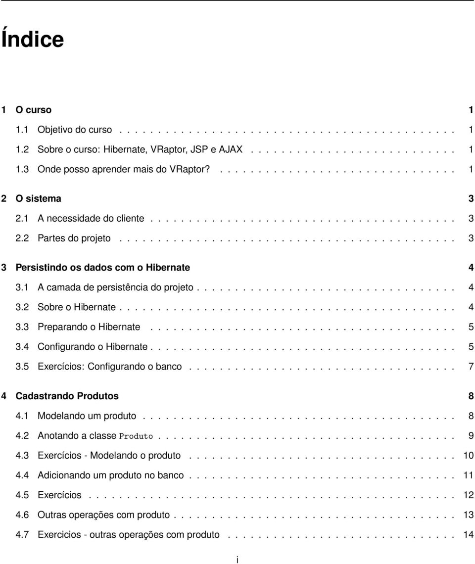 1 A camada de persistência do projeto.................................. 4 3.2 Sobre o Hibernate............................................ 4 3.3 Preparando o Hibernate........................................ 5 3.