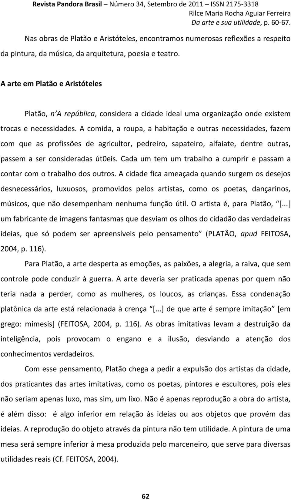 A comida, a roupa, a habitação e outras necessidades, fazem com que as profissões de agricultor, pedreiro, sapateiro, alfaiate, dentre outras, passem a ser consideradas út0eis.