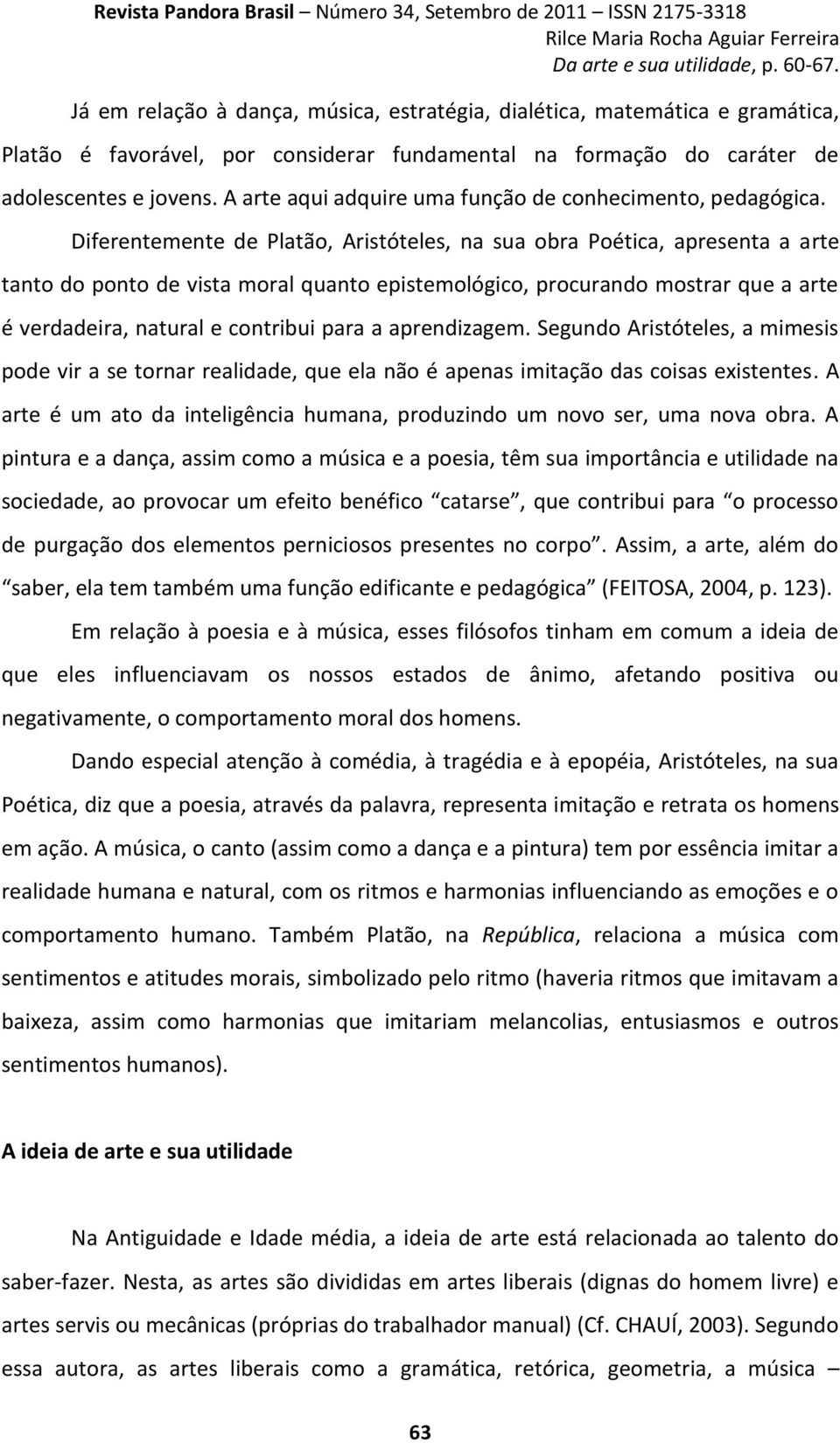 Diferentemente de Platão, Aristóteles, na sua obra Poética, apresenta a arte tanto do ponto de vista moral quanto epistemológico, procurando mostrar que a arte é verdadeira, natural e contribui para