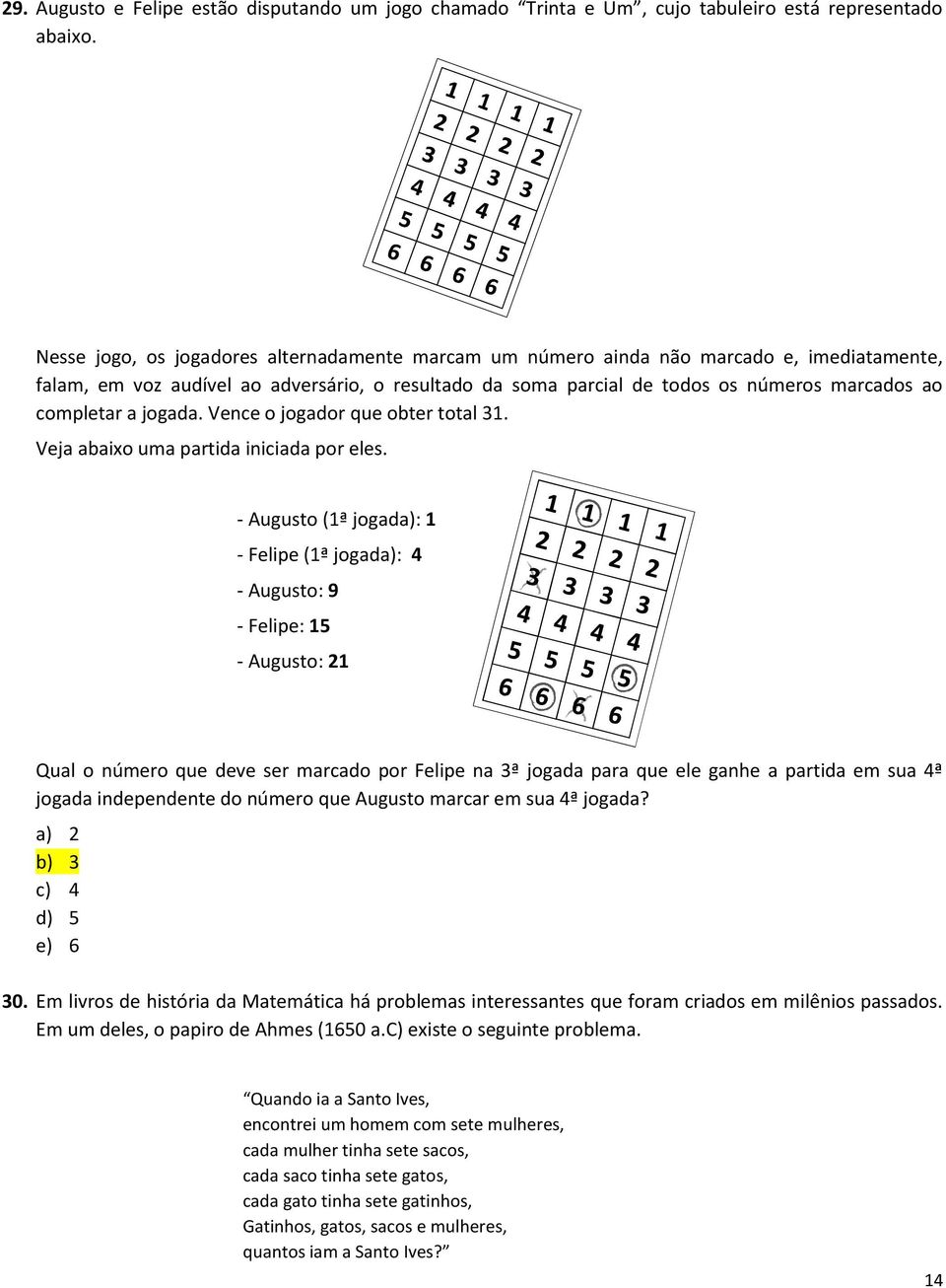 a jogada. Vence o jogador que obter total 31. Veja abaixo uma partida iniciada por eles.