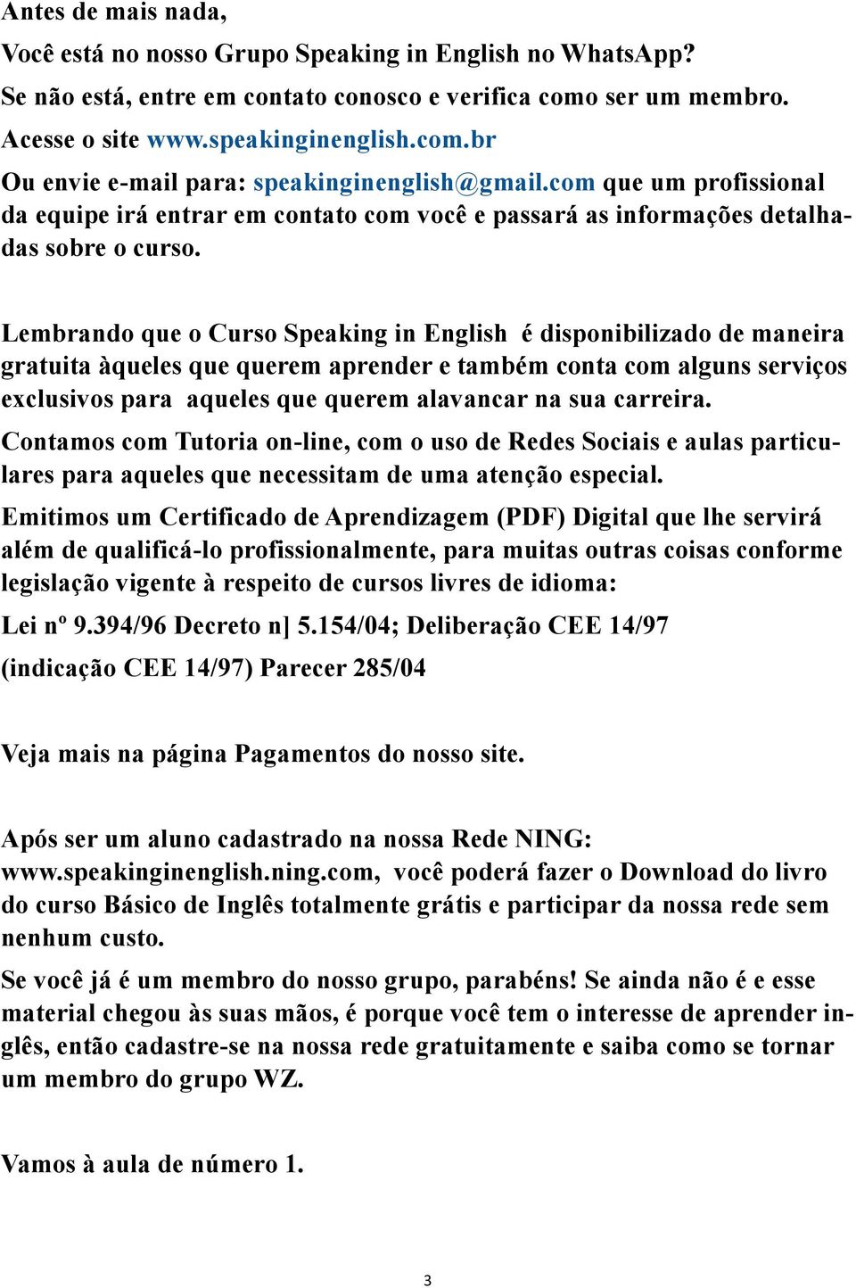 Lembrando que o Curso Speaking in English é disponibilizado de maneira gratuita àqueles que querem aprender e também conta com alguns serviços exclusivos para aqueles que querem alavancar na sua