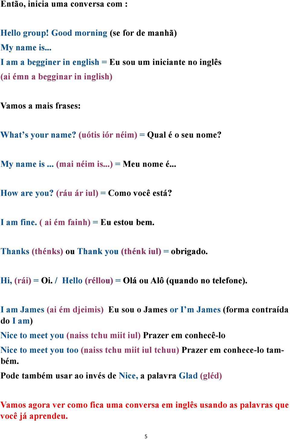 ..) = Meu nome é... How are you? (ráu ár iul) = Como você está? I am fine. ( ai ém fainh) = Eu estou bem. Thanks (thénks) ou Thank you (thénk iul) = obrigado. Hi, (rái) = Oi.