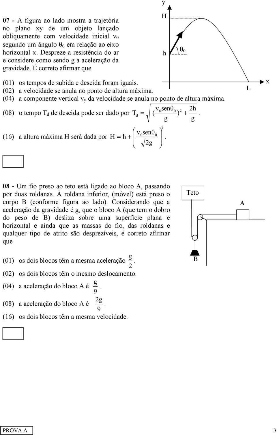 (0) a velocidade se anula no ponto de altura máxima. (04) a componente vertical v da velocidade se anula no ponto de altura máxima. v0senθ0 h (08) o tempo T d de descida pode ser dado por Td = ( ) +.