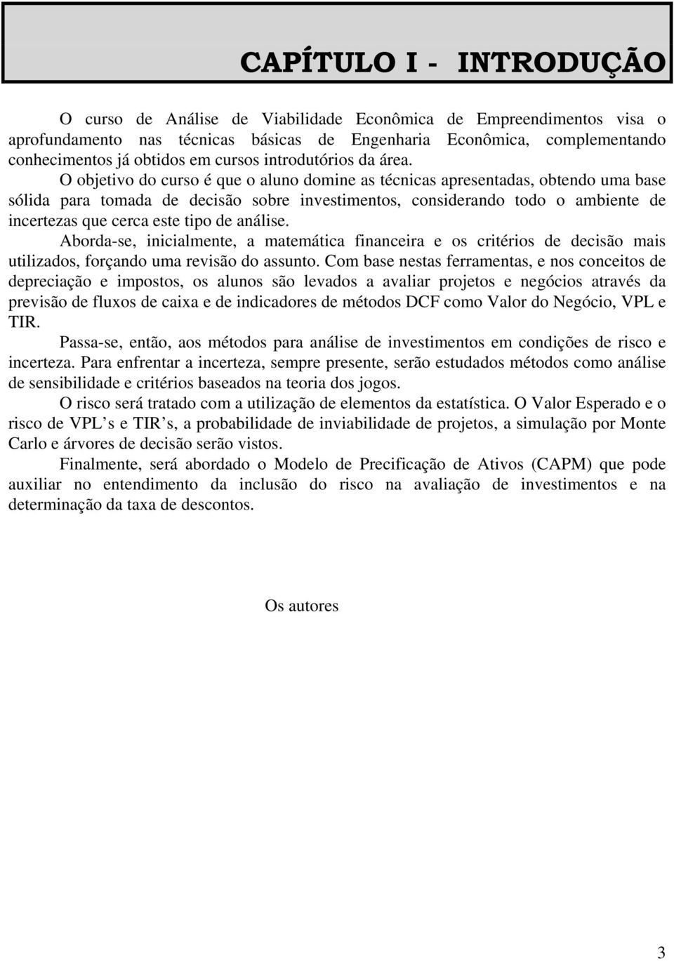 O objetivo do curso é que o aluno domine as técnicas apresentadas, obtendo uma base sólida para tomada de decisão sobre investimentos, considerando todo o ambiente de incertezas que cerca este tipo