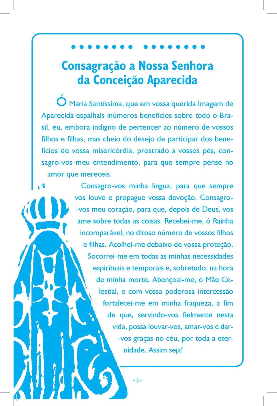 mereceis. Consagro-vos minha língua, para que sempre vos louve e propague vossa devoção. Consagro- -vos meu coração, para que, depois de Deus, vos ame sobre todas as coisas.