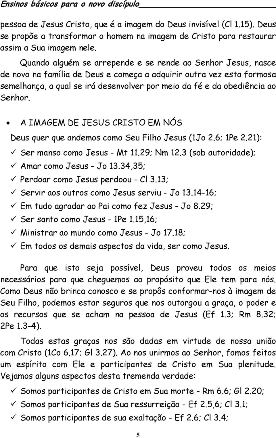 ao Senhor. A IMAGEM DE JESUS CRISTO EM NÓS Deus quer que andemos como Seu Filho Jesus (1Jo 2.6; 1Pe 2.21): Ser manso como Jesus - Mt 11.29; Nm 12.3 (sob autoridade); Amar como Jesus - Jo 13.