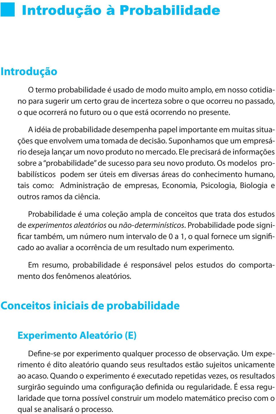 Suponhamos que um empresário deseja lançar um novo produto no mercado. Ele precisará de informações sobre a probabilidade de sucesso para seu novo produto.