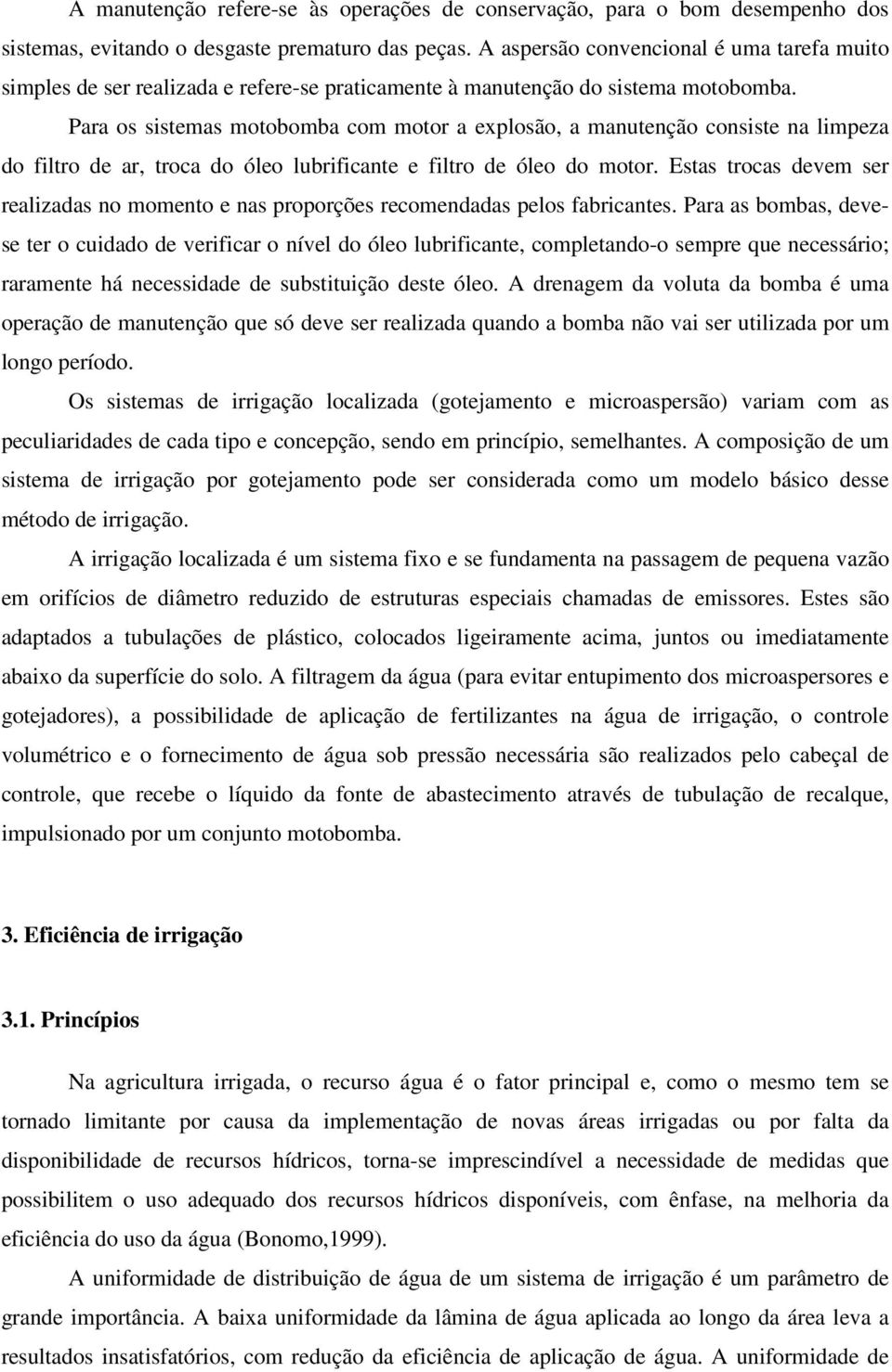 Para os sistemas motobomba com motor a explosão, a manutenção consiste na limpeza do filtro de ar, troca do óleo lubrificante e filtro de óleo do motor.