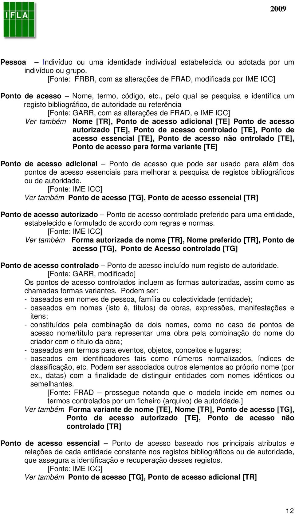 , pelo qual se pesquisa e identifica um registo bibliográfico, de autoridade ou referência [Fonte: GARR, com as alterações de FRAD, e IME ICC] Ver também Nome [TR], Ponto de acesso adicional [TE]