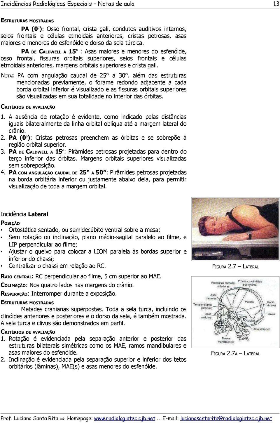 PA DE CALDWELL A 15 : Asas maiores e menores do esfenóide, osso frontal, fissuras orbitais superiores, seios frontais e células etmoidais anteriores, margens orbitais superiores e crista gali.