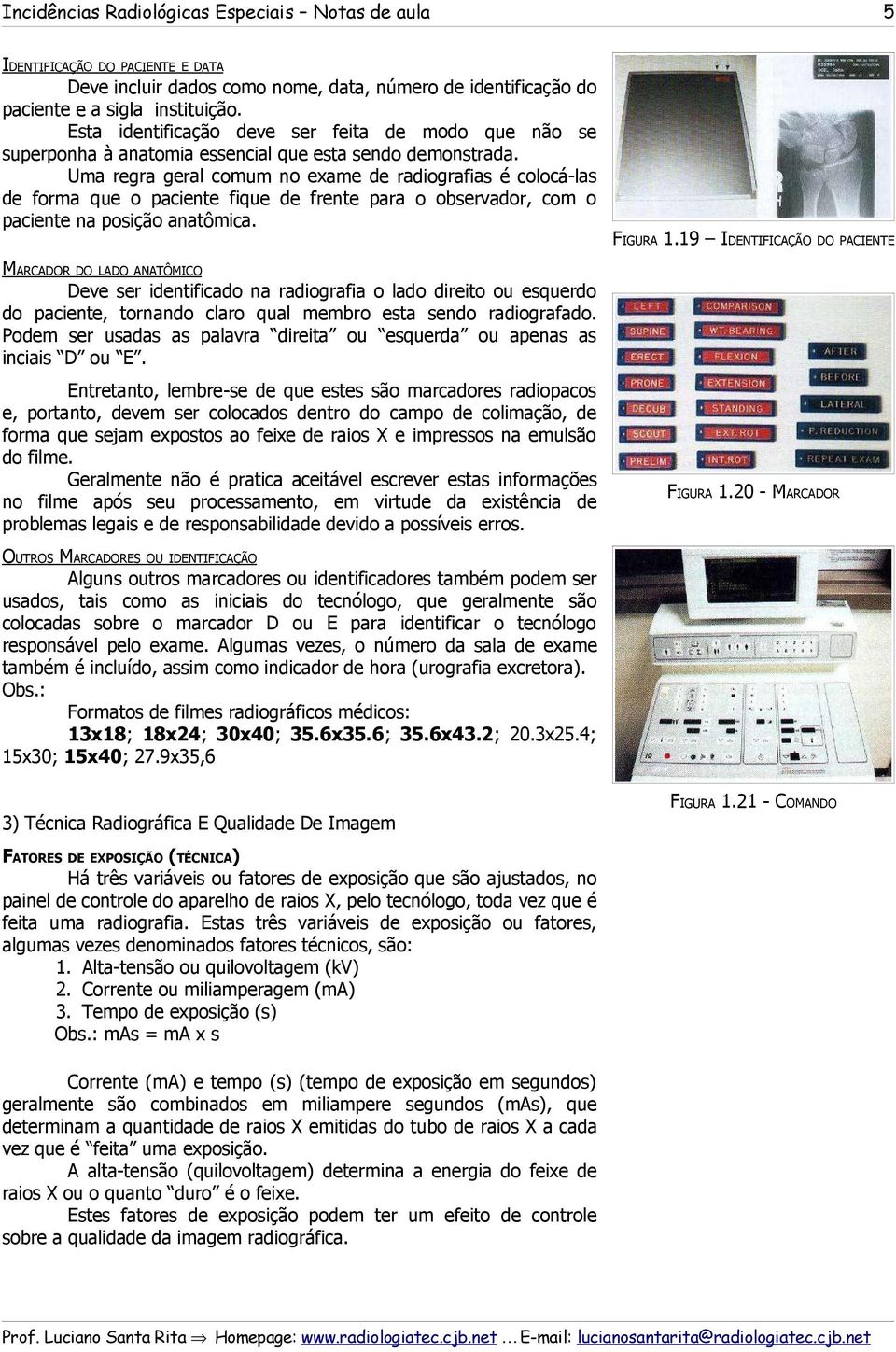 Uma regra geral comum no exame de radiografias é colocá-las de forma que o paciente fique de frente para o observador, com o paciente na posição anatômica. 5 FIGURA 1.