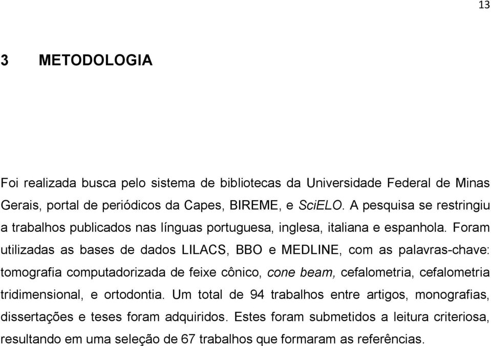 Foram utilizadas as bases de dados LILACS, BBO e MEDLINE, com as palavras-chave: tomografia computadorizada de feixe cônico, cone beam, cefalometria, cefalometria