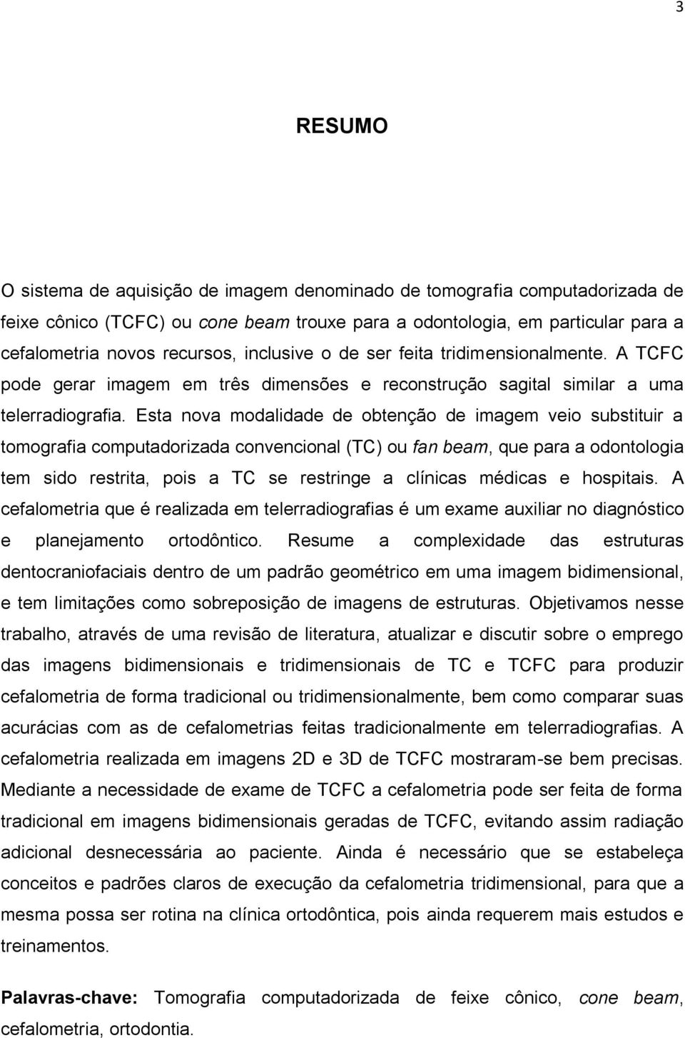 Esta nova modalidade de obtenção de imagem veio substituir a tomografia computadorizada convencional (TC) ou fan beam, que para a odontologia tem sido restrita, pois a TC se restringe a clínicas