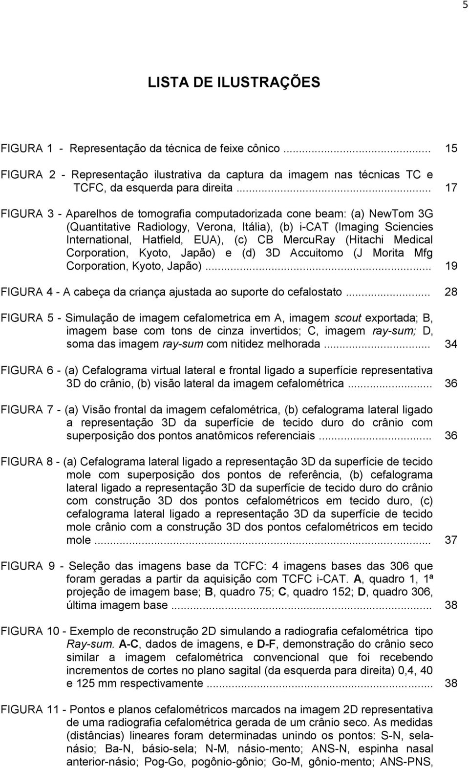 (Hitachi Medical Corporation, Kyoto, Japão) e (d) 3D Accuitomo (J Morita Mfg Corporation, Kyoto, Japão)... 19 FIGURA 4 - A cabeça da criança ajustada ao suporte do cefalostato.