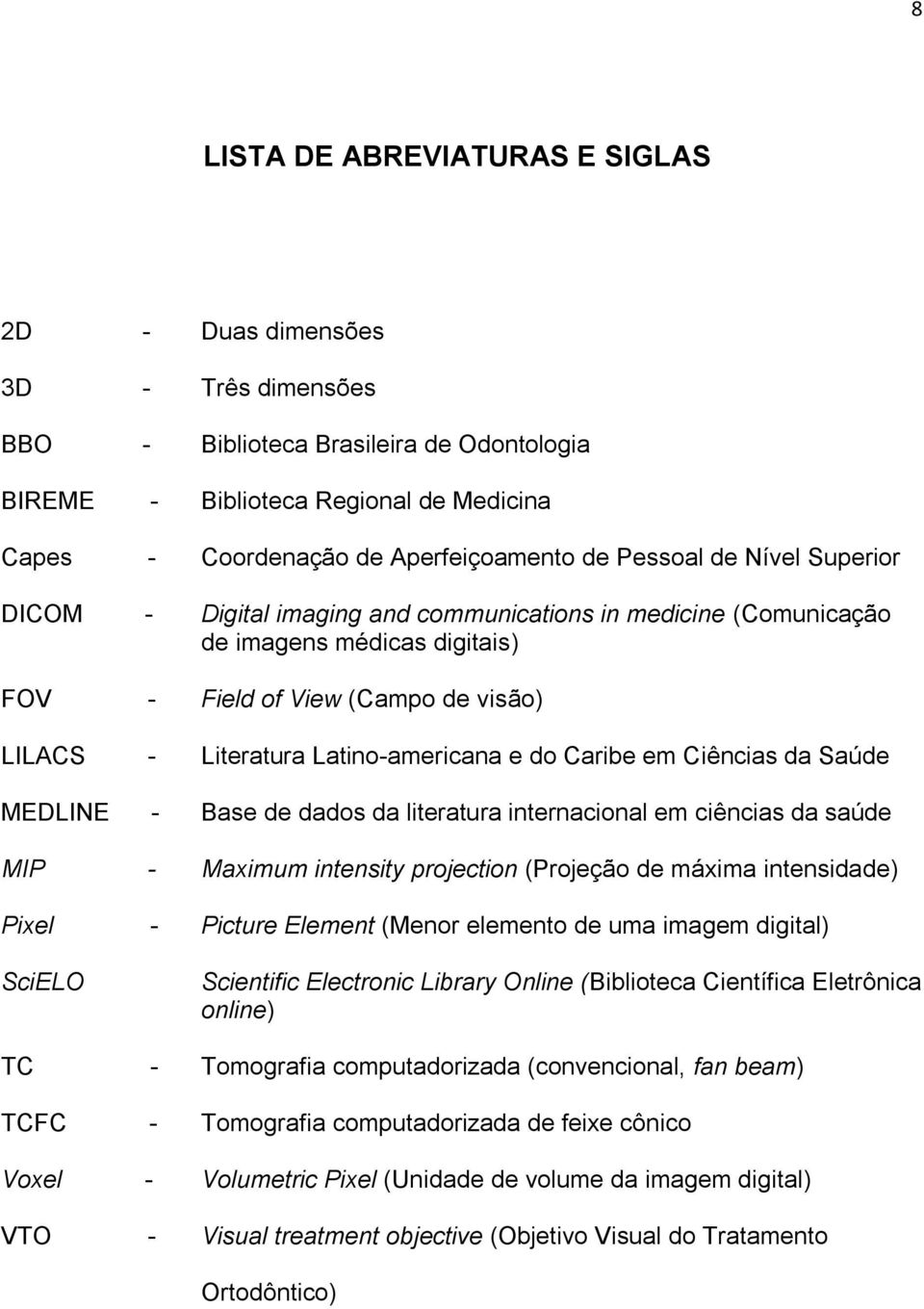 do Caribe em Ciências da Saúde MEDLINE - Base de dados da literatura internacional em ciências da saúde MIP - Maximum intensity projection (Projeção de máxima intensidade) Pixel - Picture Element