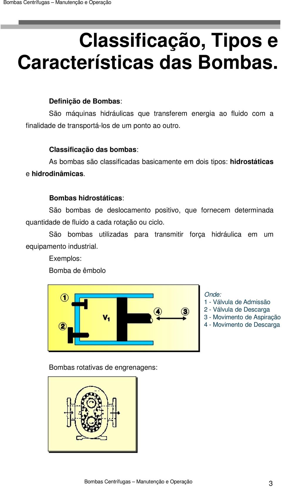 Classificação das bombas: As bombas são classificadas basicamente em dois tipos: hidrostáticas e hidrodinâmicas.