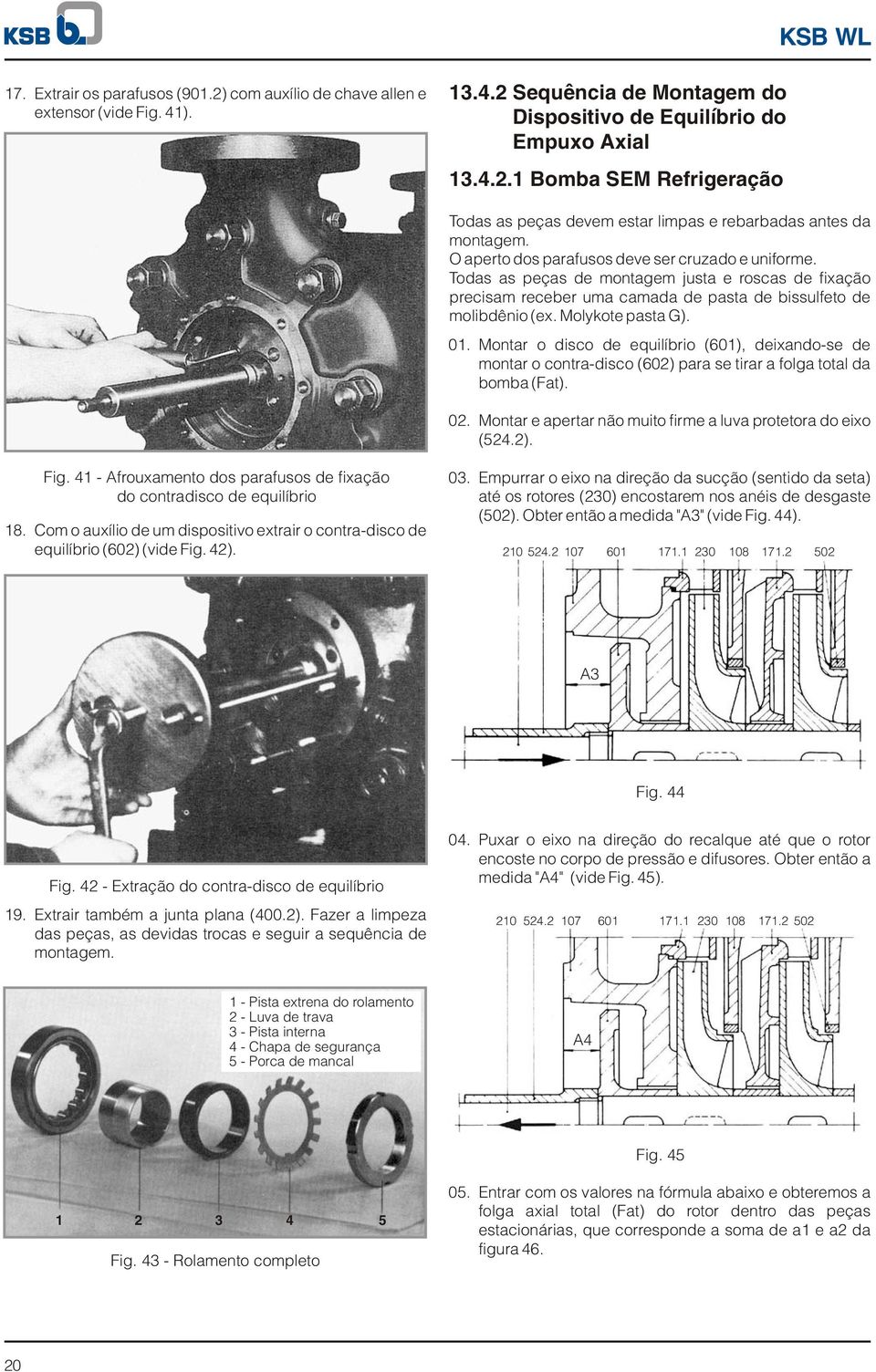 Todas as peças de montagem justa e roscas de fixação precisam receber uma camada de pasta de bissulfeto de molibdênio (ex. Molykote pasta G). 0.